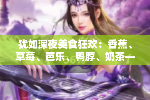 猶如深夜美食狂歡：香蕉、草莓、芭樂、鴨脖、奶茶——千層浪品嘗盛宴