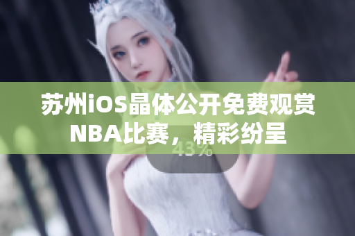 蘇州iOS晶體公開(kāi)免費(fèi)觀賞NBA比賽，精彩紛呈
