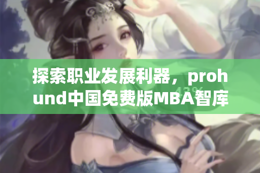 探索職業(yè)發(fā)展利器，prohund中國(guó)免費(fèi)版MBA智庫(kù)即將推出