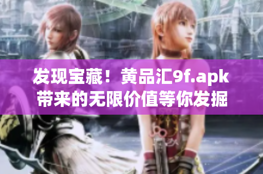 發(fā)現(xiàn)寶藏！黃品匯9f.apk帶來(lái)的無(wú)限價(jià)值等你發(fā)掘
