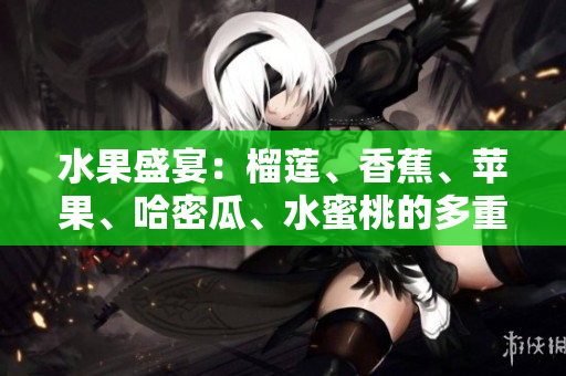水果盛宴：榴蓮、香蕉、蘋果、哈密瓜、水蜜桃的多重魅力