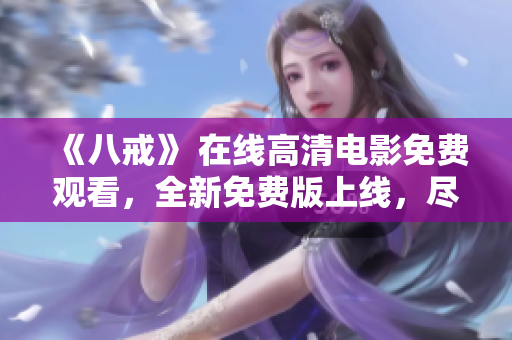 《八戒》 在線高清電影免費(fèi)觀看，全新免費(fèi)版上線，盡情享受光影盛宴