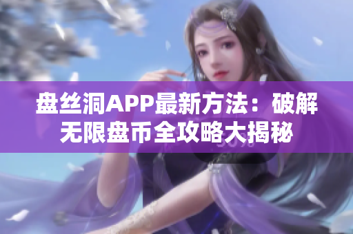 盤絲洞APP最新方法：破解無限盤幣全攻略大揭秘