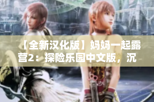 【全新漢化版】媽媽一起露營2：探險樂園中文版，沉浸式親子共享游戲，全新漢化版！