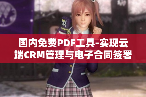 國(guó)內(nèi)免費(fèi)PDF工具-實(shí)現(xiàn)云端CRM管理與電子合同簽署