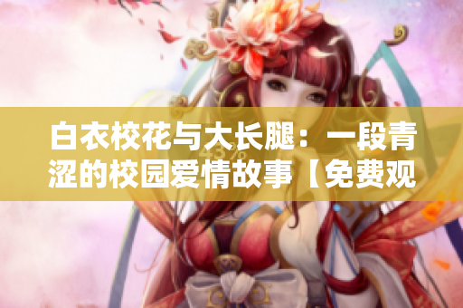 白衣校花與大長(zhǎng)腿：一段青澀的校園愛(ài)情故事【免費(fèi)觀看】