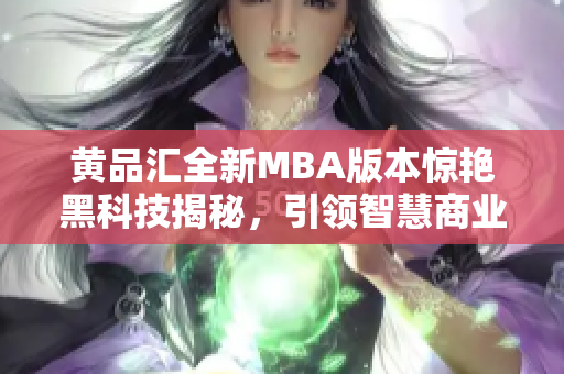 黃品匯全新MBA版本驚艷黑科技揭秘，引領(lǐng)智慧商業(yè)革命