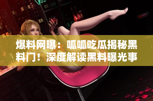 爆料網(wǎng)曝：呱呱吃瓜揭秘黑料門！深度解讀黑料曝光事件，引發(fā)熱議