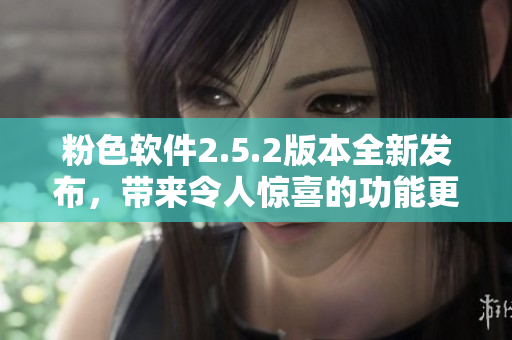 粉色軟件2.5.2版本全新發(fā)布，帶來令人驚喜的功能更新
