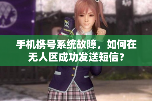 手機(jī)攜號(hào)系統(tǒng)故障，如何在無(wú)人區(qū)成功發(fā)送短信？