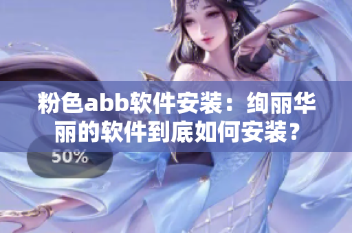 粉色abb軟件安裝：絢麗華麗的軟件到底如何安裝？