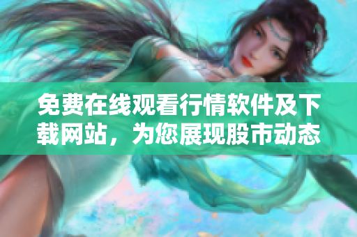 免費在線觀看行情軟件及下載網(wǎng)站，為您展現(xiàn)股市動態(tài)