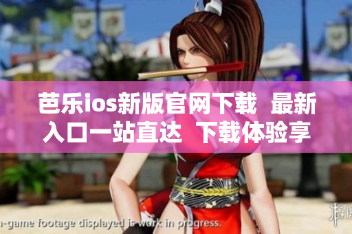 芭樂ios新版官網(wǎng)下載  最新入口一站直達(dá)  下載體驗享受 iOS 版本的最新功能