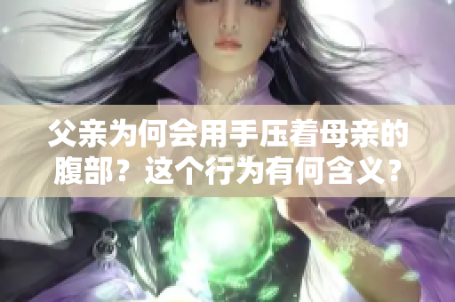 父親為何會用手壓著母親的腹部？這個行為有何含義？