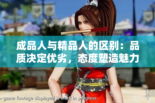 成品人與精品人的區(qū)別：品質(zhì)決定優(yōu)劣，態(tài)度塑造魅力