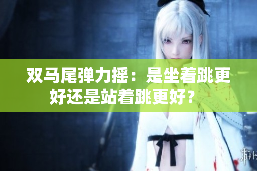 雙馬尾彈力搖：是坐著跳更好還是站著跳更好？ 