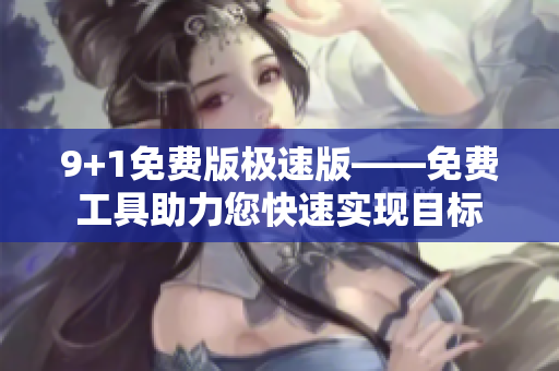9+1免費版極速版——免費工具助力您快速實現(xiàn)目標