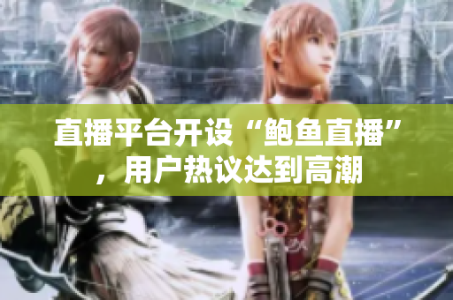 直播平臺(tái)開(kāi)設(shè)“鮑魚(yú)直播”，用戶(hù)熱議達(dá)到高潮