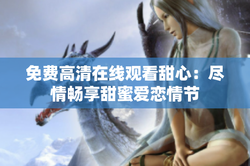 免費高清在線觀看甜心：盡情暢享甜蜜愛戀情節(jié)
