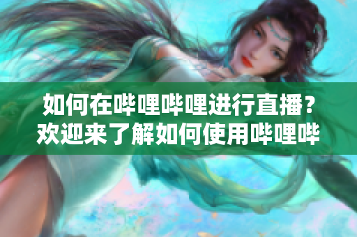 如何在嗶哩嗶哩進(jìn)行直播？歡迎來了解如何使用嗶哩嗶哩進(jìn)行直播，并分享您的內(nèi)容給更多觀眾。