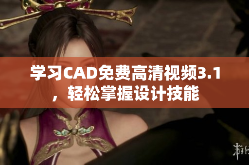 學(xué)習(xí)CAD免費(fèi)高清視頻3.1，輕松掌握設(shè)計(jì)技能