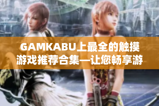 GAMKABU上最全的觸摸游戲推薦合集—讓您暢享游戲樂(lè)趣