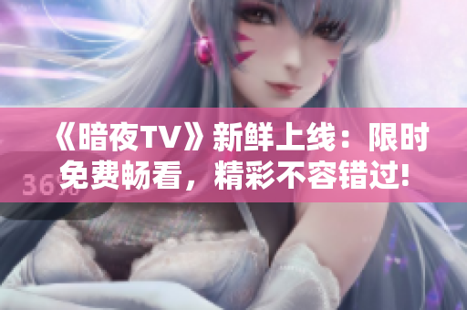 《暗夜TV》新鮮上線：限時(shí)免費(fèi)暢看，精彩不容錯(cuò)過!