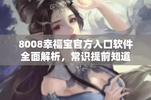 8008幸福寶官方入口軟件全面解析，常識(shí)提前知道