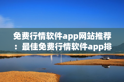 免費行情軟件app網(wǎng)站推薦：最佳免費行情軟件app排行榜及下載指南