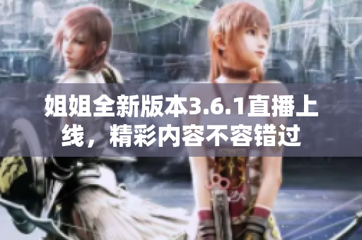 姐姐全新版本3.6.1直播上線，精彩內(nèi)容不容錯(cuò)過(guò)