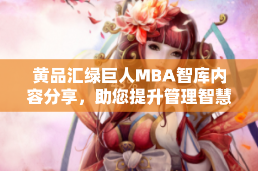 黃品匯綠巨人MBA智庫(kù)內(nèi)容分享，助您提升管理智慧