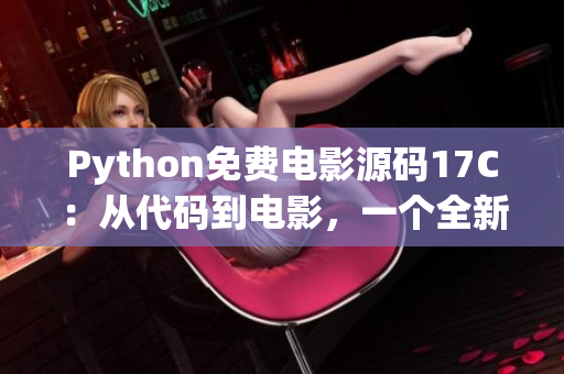 Python免費(fèi)電影源碼17C：從代碼到電影，一個(gè)全新的視覺體驗(yàn)