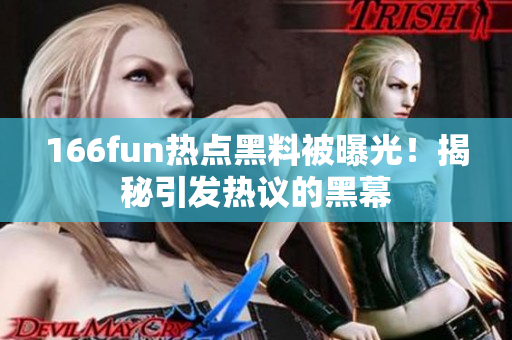 166fun熱點(diǎn)黑料被曝光！揭秘引發(fā)熱議的黑幕