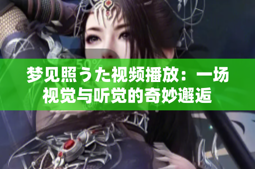 夢見照うた視頻播放：一場視覺與聽覺的奇妙邂逅