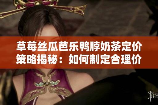 草莓絲瓜芭樂鴨脖奶茶定價策略揭秘：如何制定合理價格？