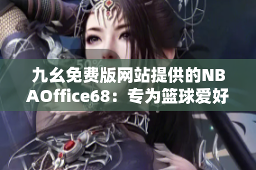 九幺免費(fèi)版網(wǎng)站提供的NBAOffice68：專為籃球愛好者打造的免費(fèi)體育資訊平臺