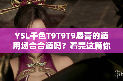 YSL千色T9T9T9唇膏的適用場合合適嗎？看完這篇你就知道
