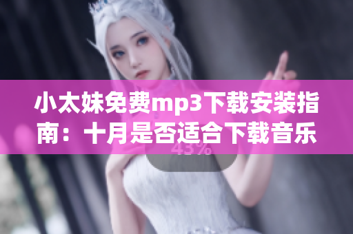 小太妹免費mp3下載安裝指南：十月是否適合下載音樂？