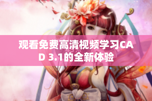 觀看免費高清視頻學習CAD 3.1的全新體驗