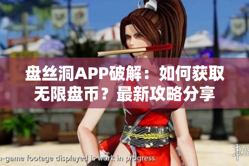 盤絲洞APP破解：如何獲取無限盤幣？最新攻略分享