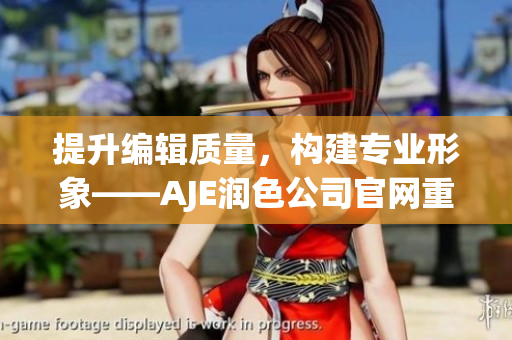 提升編輯質(zhì)量，構(gòu)建專業(yè)形象——AJE潤色公司官網(wǎng)重塑