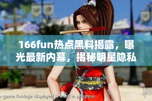 166fun熱點黑料揭露，曝光最新內(nèi)幕，揭秘明星隱私，影響力不容忽視