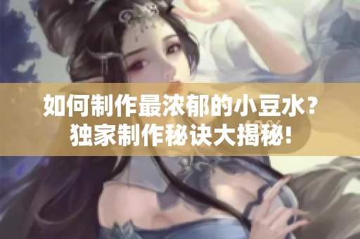 如何制作最濃郁的小豆水？獨家制作秘訣大揭秘!