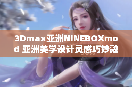 3Dmax亞洲NINEBOXmod 亞洲美學(xué)設(shè)計靈感巧妙融于3Dmax 