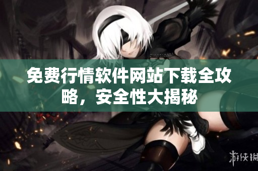 免費行情軟件網(wǎng)站下載全攻略，安全性大揭秘
