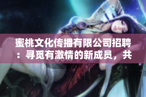 蜜桃文化傳播有限公司招聘：尋覓有激情的新成員，共同探索文化傳播之路
