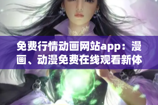 免費(fèi)行情動(dòng)畫網(wǎng)站app：漫畫、動(dòng)漫免費(fèi)在線觀看新體驗(yàn)