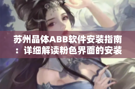 蘇州晶體ABB軟件安裝指南：詳細(xì)解讀粉色界面的安裝步驟及注意事項(xiàng)
