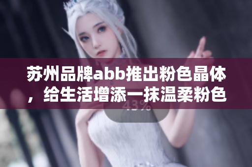 蘇州品牌abb推出粉色晶體，給生活增添一抹溫柔粉色