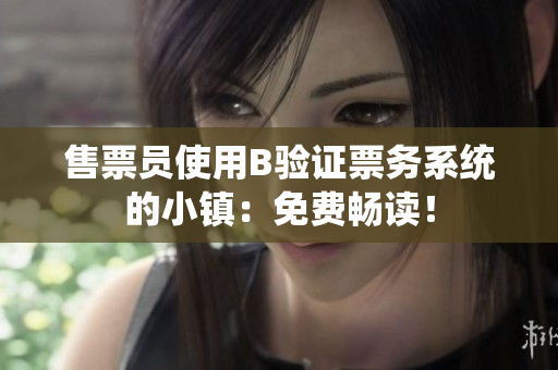 售票員使用B驗(yàn)證票務(wù)系統(tǒng)的小鎮(zhèn)：免費(fèi)暢讀！
